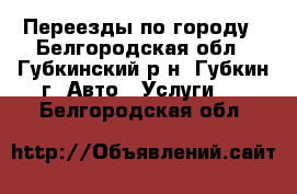 Переезды по городу - Белгородская обл., Губкинский р-н, Губкин г. Авто » Услуги   . Белгородская обл.